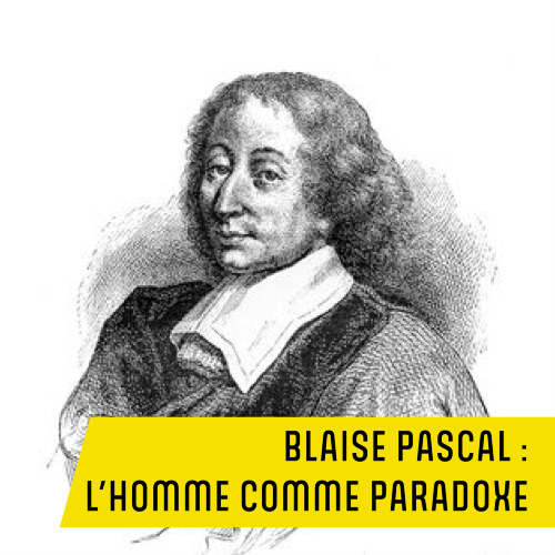 400 ans de Blaise Pascal - Blaise Pascal: l’homme comme paradoxe